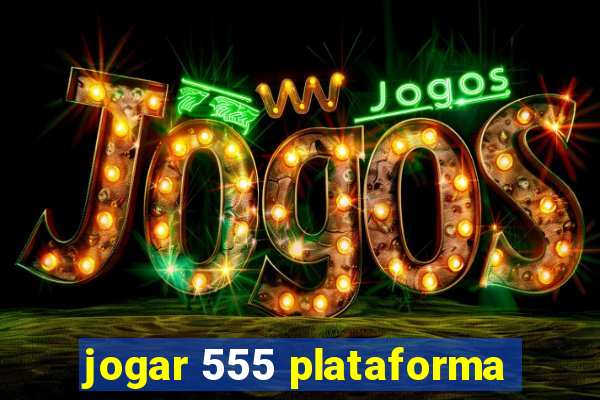 jogar 555 plataforma